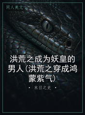 洪荒之成为妖皇的男人(洪荒之穿成鸿蒙紫气)