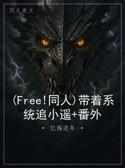 (Free!同人)带着系统追小遥+番外