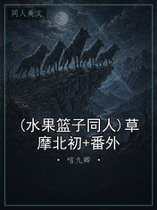 (水果篮子同人)草摩北初+番外