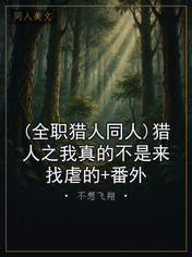 (全职猎人同人)猎人之我真的不是来找虐的+番外