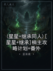 (星星+继承同人)[星星+继承]楠主攻略计划+番外