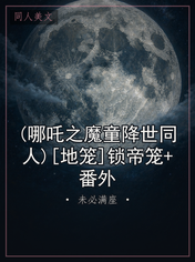 (哪吒之魔童降世同人)[地笼]锁帝笼+番外