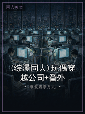 (综漫同人)玩偶穿越公司+番外