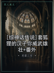 [综神话传说]套狐狸的汉子你威武雄壮+番外
