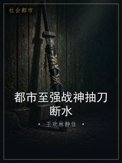都市至强战神抽刀断水