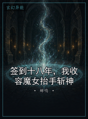 签到十八年，我收容魔女抬手斩神