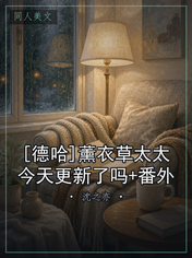 [德哈]薰衣草太太今天更新了吗+番外