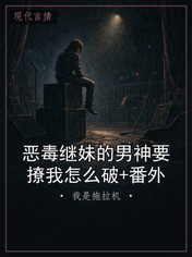 恶毒继妹的男神要撩我怎么破+番外