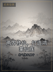 两界修仙,打造鸿蒙仙族