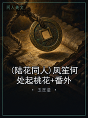 (陆花同人)凤笙何处起桃花+番外