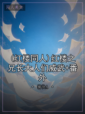 (红楼同人)红楼之兄长大人们威武+番外