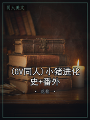 (GV同人)小猪进化史+番外