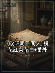 (欧阳明日同人)桃花红梨花白+番外