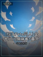 (综主Fate同人)金光闪闪捕麻雀+番外