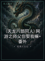 (天龙八部同人)网游之师父你娶我嘛+番外
