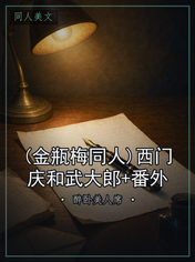 (金瓶梅同人)西门庆和武大郎+番外