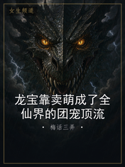 龙宝靠卖萌成了全仙界的团宠顶流