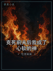 克死前夫后我成了心软的神