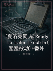 (夏洛克同人)Ready to make trouble(蠢蠢欲动)+番外