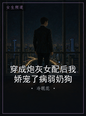 穿成炮灰女配后我娇宠了病弱奶狗