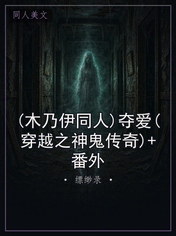 (木乃伊同人)夺爱(穿越之神鬼传奇)+番外