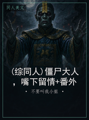(综同人)僵尸大人,嘴下留情+番外