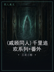 (戚顾同人)千里追欢系列+番外