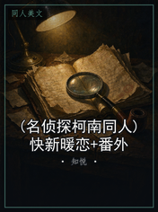 (名侦探柯南同人)快新暖恋+番外