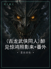 (古龙武侠同人)醉见惊鸿照影来+番外