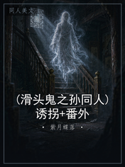 (滑头鬼之孙同人)诱拐+番外