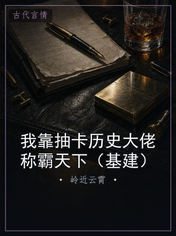 我靠抽卡历史大佬称霸天下(基建)