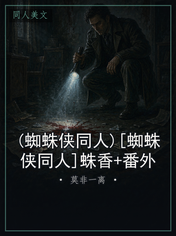 (蜘蛛侠同人)[蜘蛛侠同人]蛛香+番外