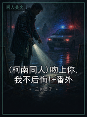 (柯南同人)吻上你,我不后悔!+番外