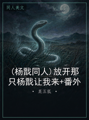 (杨戬同人)放开那只杨戬让我来+番外