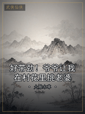好带劲！爷爷让我在村花里挑老婆