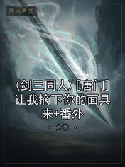(剑三同人)[唐门]让我摘下你的面具来+番外
